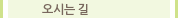 오시는 길